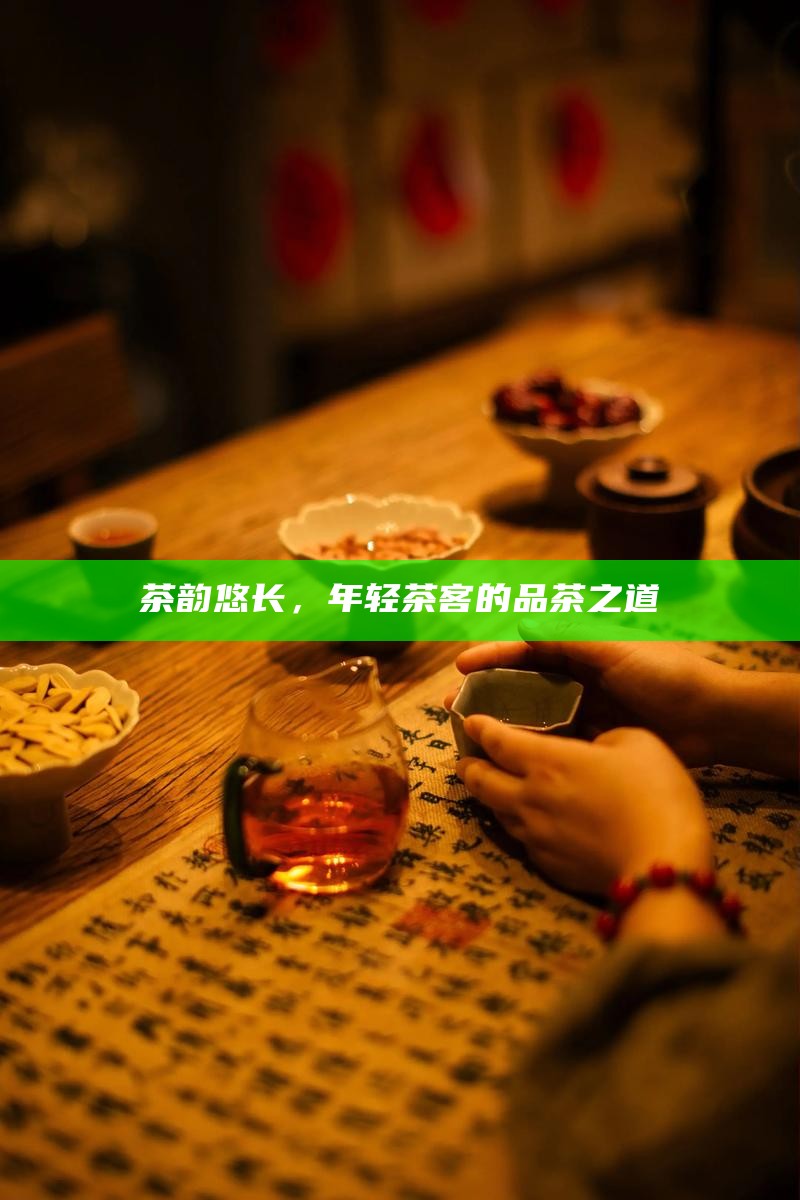 茶韵悠长,年轻茶客的品茶之道