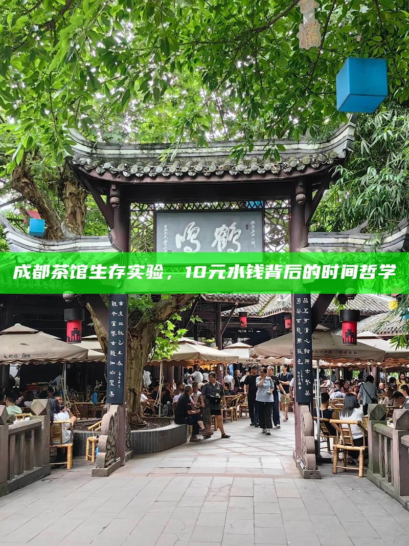 成都茶馆生存实验，10元水钱背后的时间哲学
