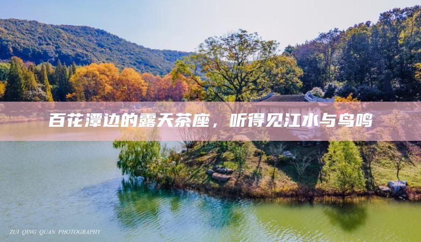 百花潭边的露天茶座，听得见江水与鸟鸣